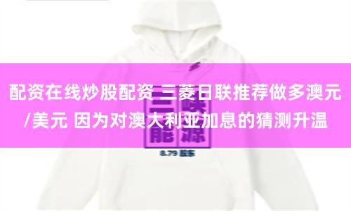 配资在线炒股配资 三菱日联推荐做多澳元/美元 因为对澳大利亚加息的猜测升温