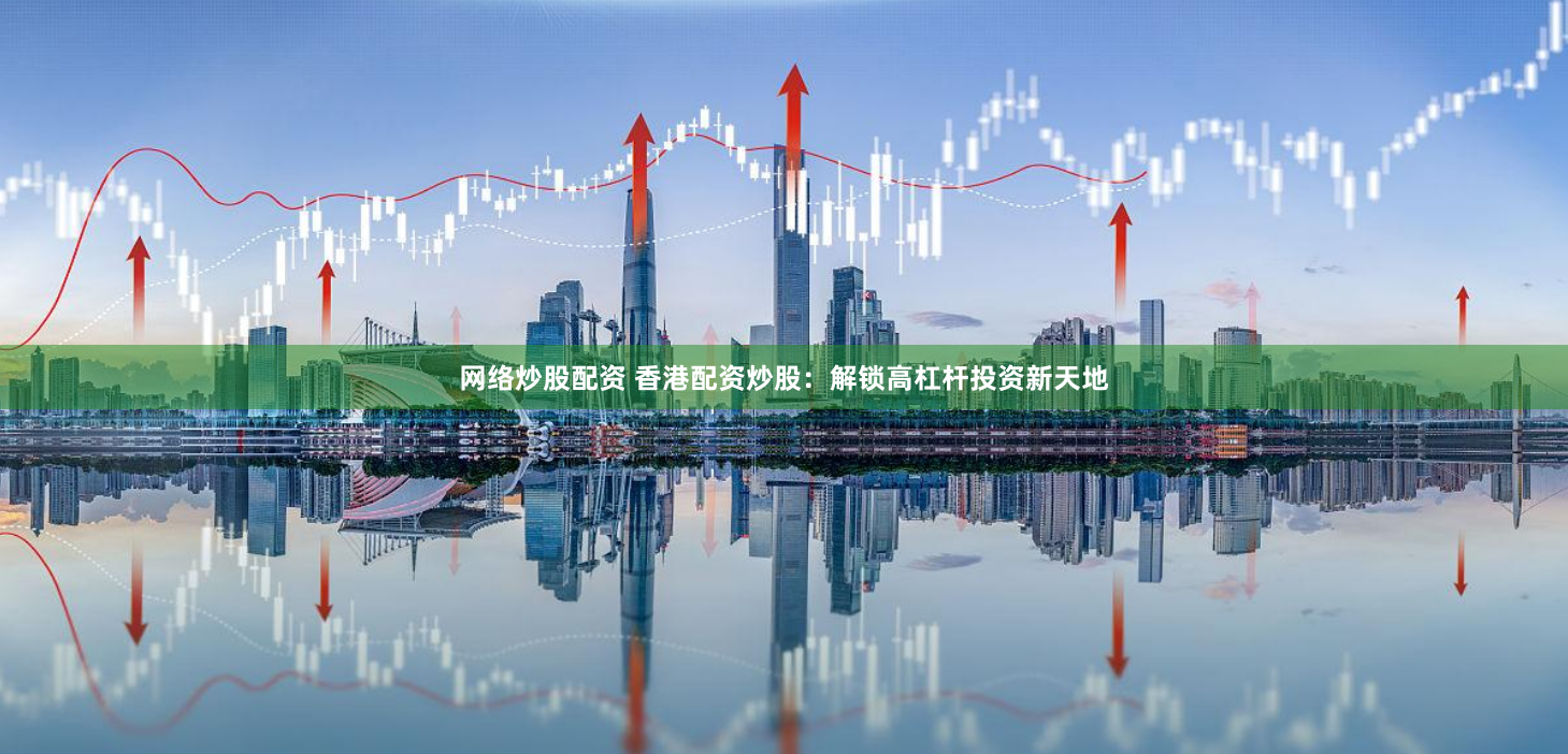 网络炒股配资 香港配资炒股：解锁高杠杆投资新天地