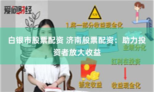 白银市股票配资 济南股票配资：助力投资者放大收益