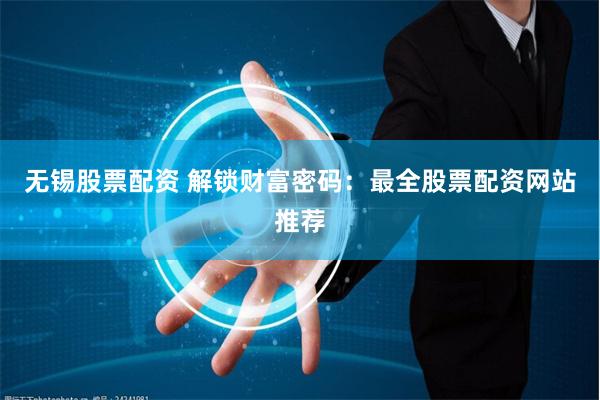 无锡股票配资 解锁财富密码：最全股票配资网站推荐