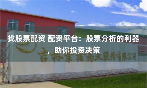 找股票配资 配资平台：股票分析的利器，助你投资决策