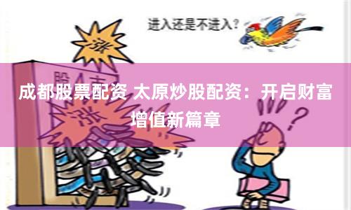 成都股票配资 太原炒股配资：开启财富增值新篇章