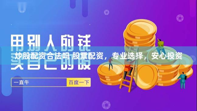 炒股配资合法吗 股票配资，专业选择，安心投资