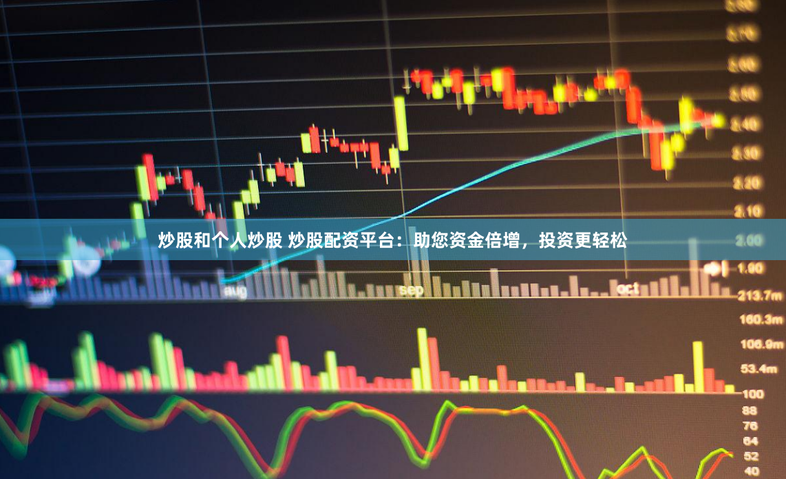 炒股和个人炒股 炒股配资平台：助您资金倍增，投资更轻松