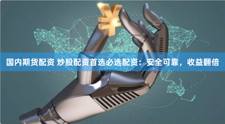 国内期货配资 炒股配资首选必选配资：安全可靠，收益翻倍