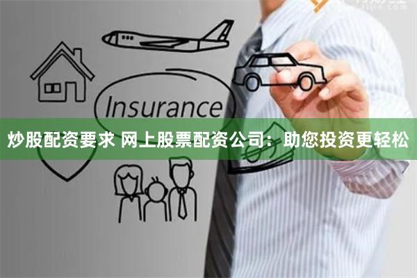 炒股配资要求 网上股票配资公司：助您投资更轻松