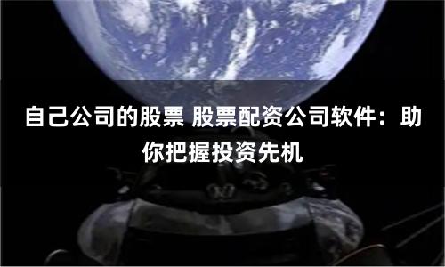 自己公司的股票 股票配资公司软件：助你把握投资先机