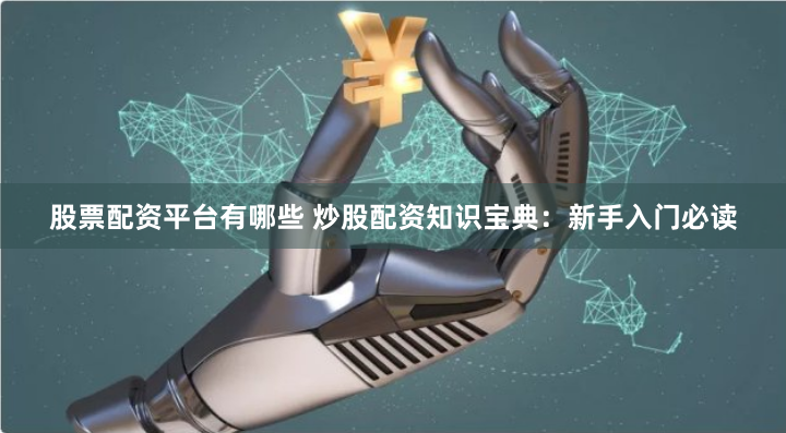 股票配资平台有哪些 炒股配资知识宝典：新手入门必读