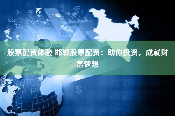 股票配资体验 邯郸股票配资：助你投资，成就财富梦想