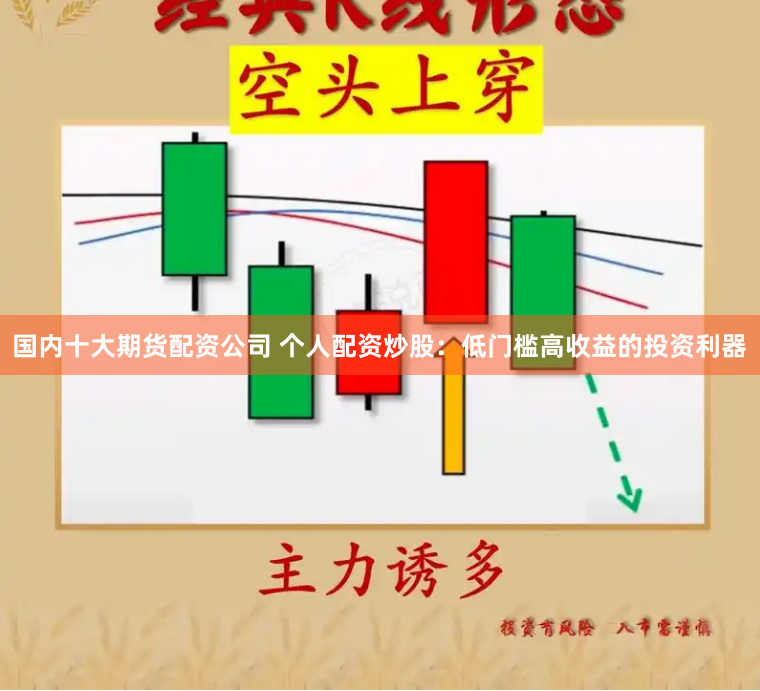 国内十大期货配资公司 个人配资炒股：低门槛高收益的投资利器
