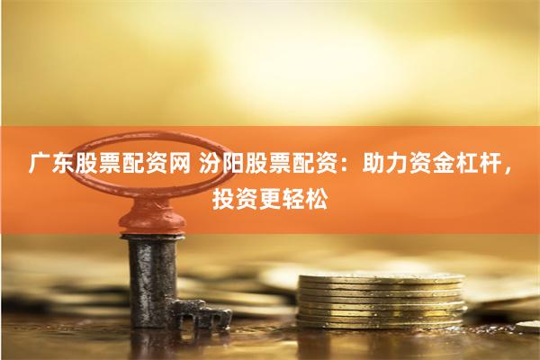 广东股票配资网 汾阳股票配资：助力资金杠杆，投资更轻松