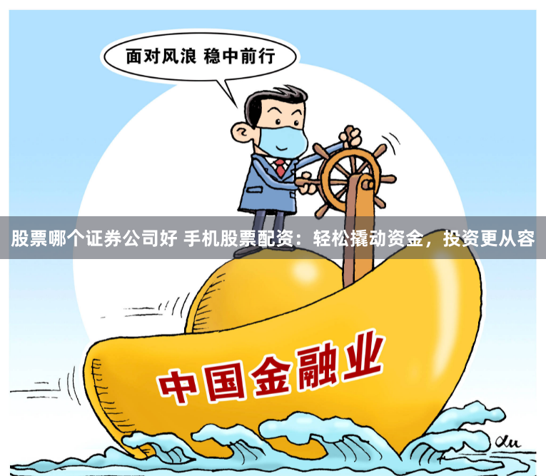 股票哪个证券公司好 手机股票配资：轻松撬动资金，投资更从容