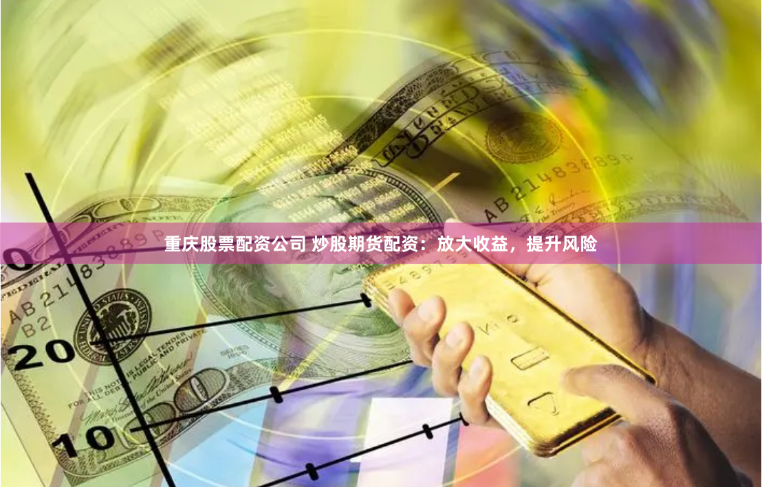 重庆股票配资公司 炒股期货配资：放大收益，提升风险