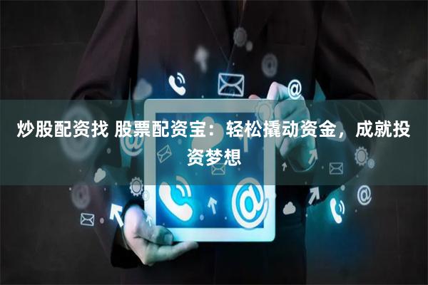 炒股配资找 股票配资宝：轻松撬动资金，成就投资梦想