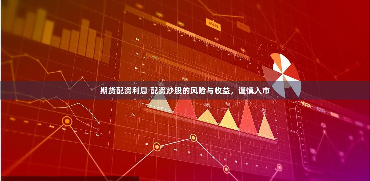 期货配资利息 配资炒股的风险与收益，谨慎入市