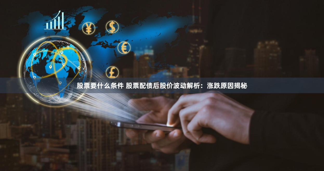 股票要什么条件 股票配债后股价波动解析：涨跌原因揭秘