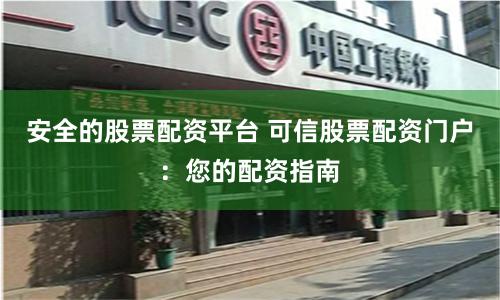 安全的股票配资平台 可信股票配资门户：您的配资指南