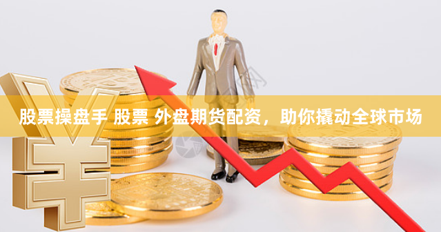 股票操盘手 股票 外盘期货配资，助你撬动全球市场