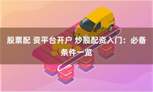 股票配 资平台开户 炒股配资入门：必备条件一览