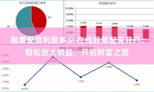 股票配资利息多少 在线股票配资开户：轻松放大收益，开启财富之路