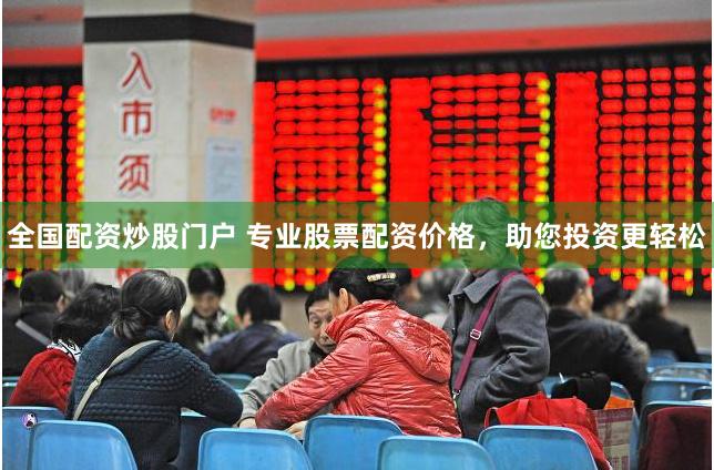 全国配资炒股门户 专业股票配资价格，助您投资更轻松