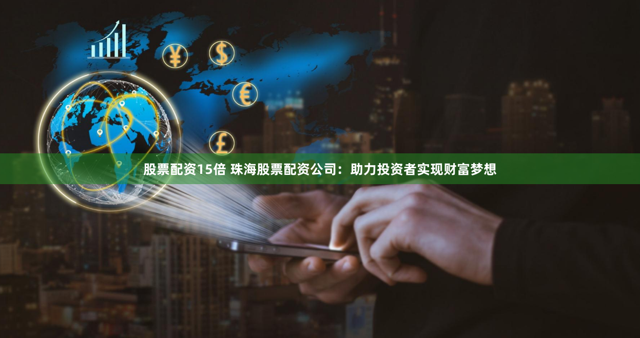 股票配资15倍 珠海股票配资公司：助力投资者实现财富梦想
