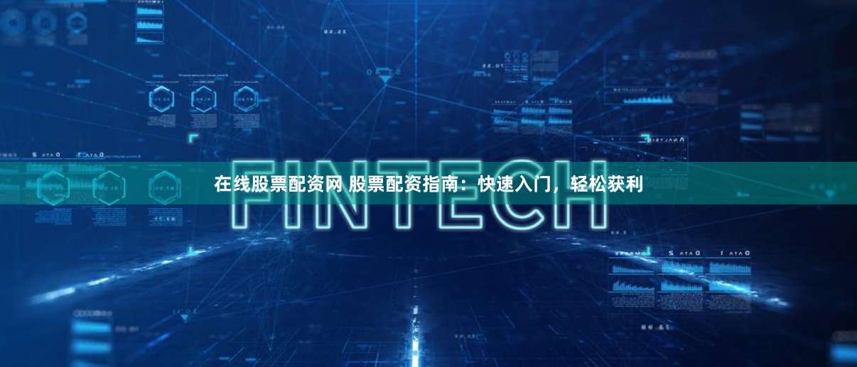 在线股票配资网 股票配资指南：快速入门，轻松获利