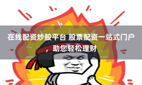在线配资炒股平台 股票配资一站式门户，助您轻松理财