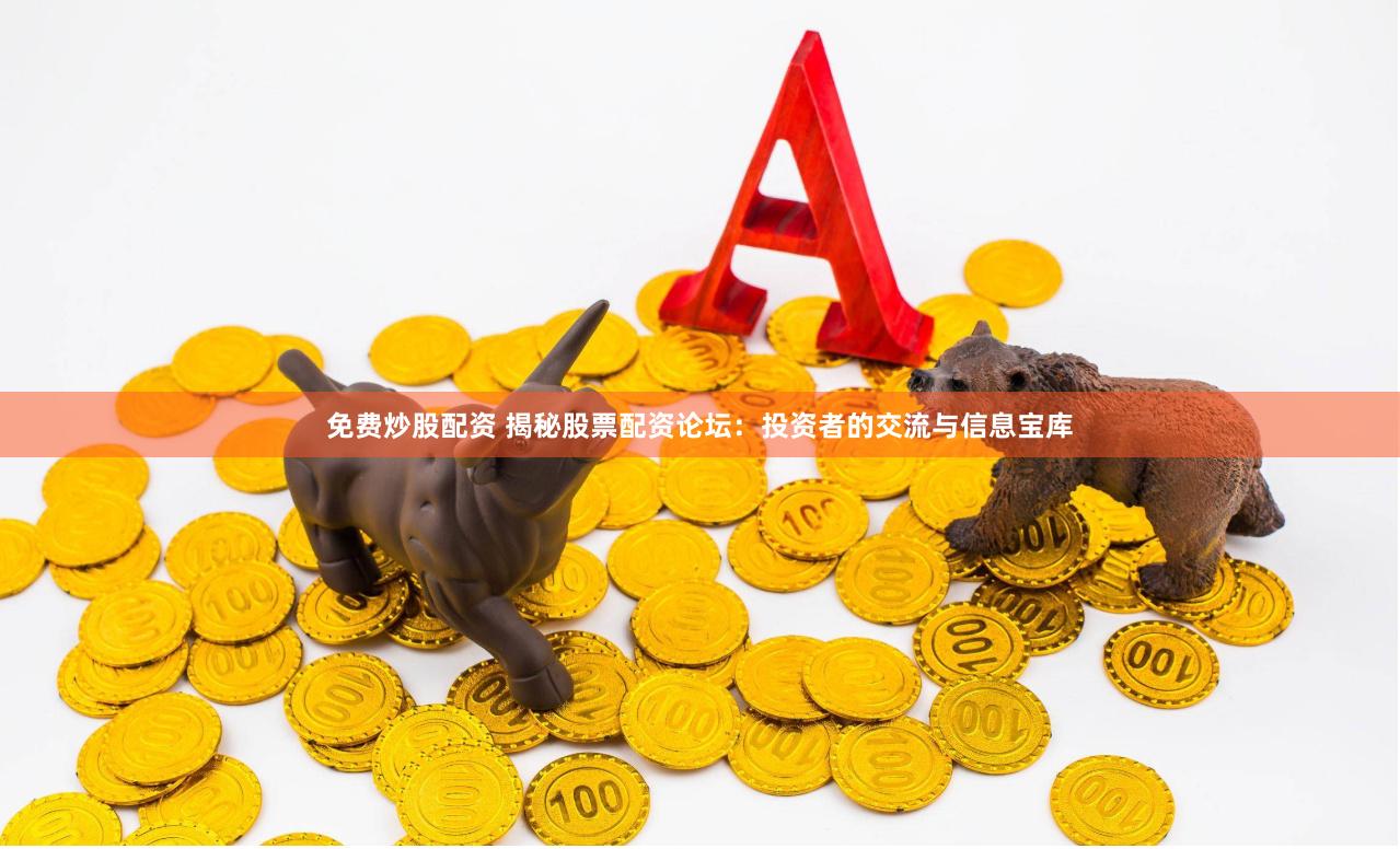 免费炒股配资 揭秘股票配资论坛：投资者的交流与信息宝库
