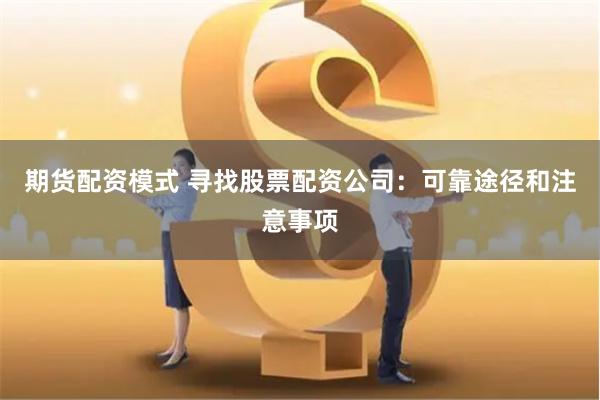 期货配资模式 寻找股票配资公司：可靠途径和注意事项