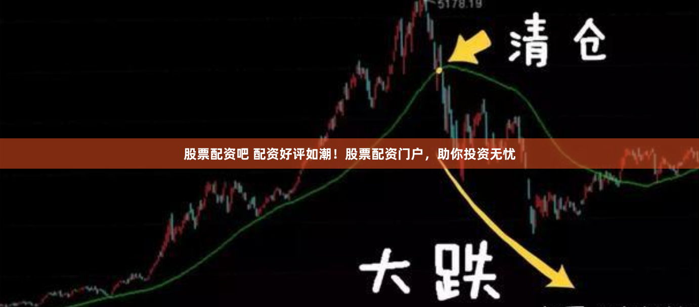 股票配资吧 配资好评如潮！股票配资门户，助你投资无忧