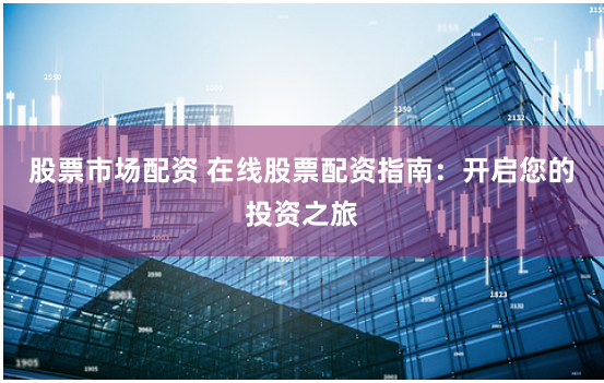 股票市场配资 在线股票配资指南:开启您的投资之旅