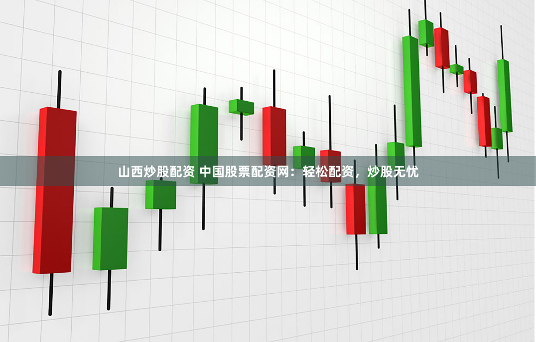 山西炒股配资 中国股票配资网:轻松配资,炒股无忧