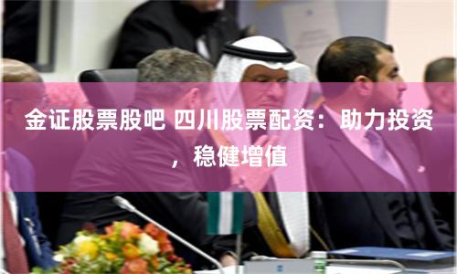 金证股票股吧 四川股票配资：助力投资，稳健增值