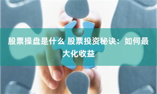 股票操盘是什么 股票投资秘诀：如何最大化收益