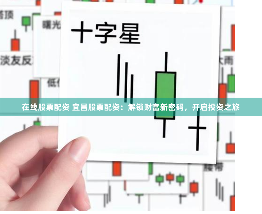 在线股票配资 宜昌股票配资:解锁财富新密码,开启投资之旅