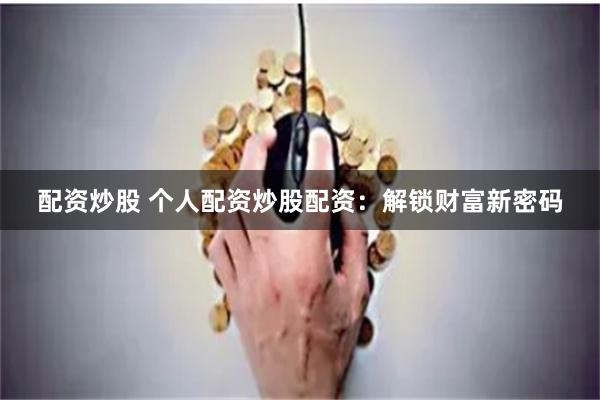 配资炒股 个人配资炒股配资：解锁财富新密码