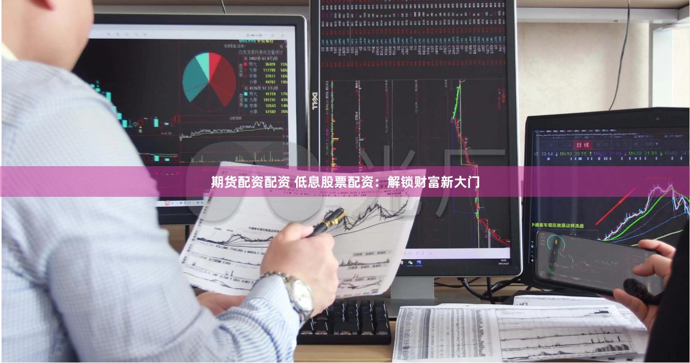 期货配资配资 低息股票配资：解锁财富新大门