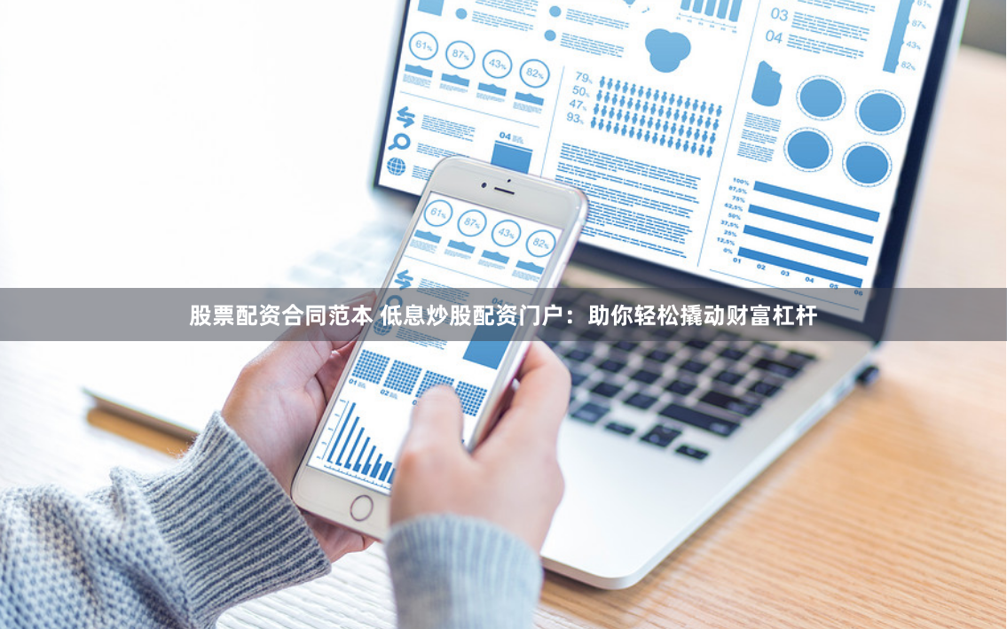 股票配资合同范本 低息炒股配资门户:助你轻松撬动财富杠杆