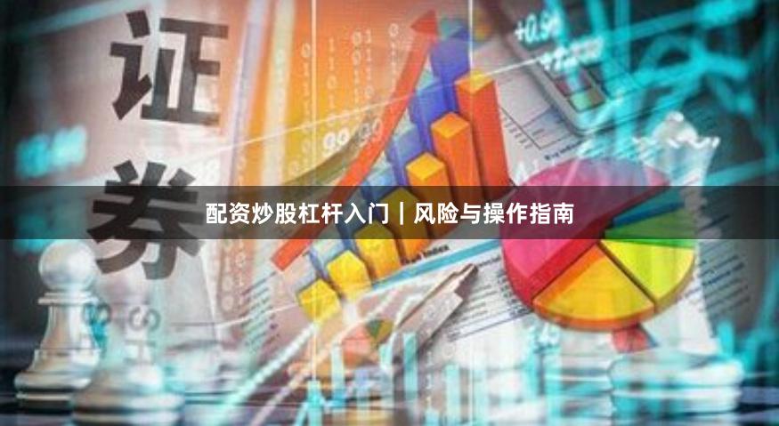 配资炒股杠杆入门｜风险与操作指南