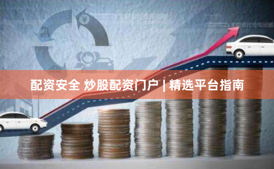 配资安全 炒股配资门户 | 精选平台指南