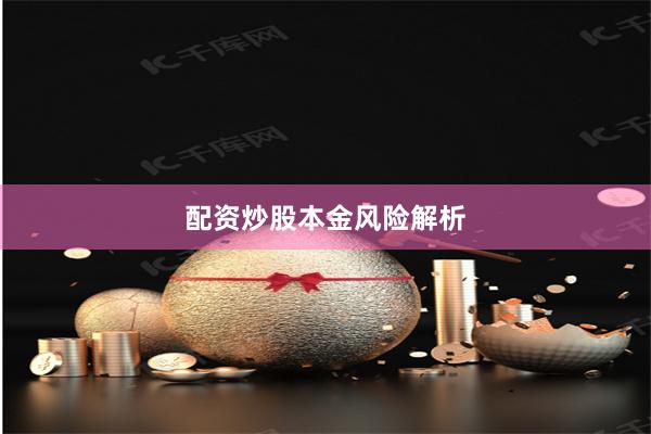 配资炒股本金风险解析