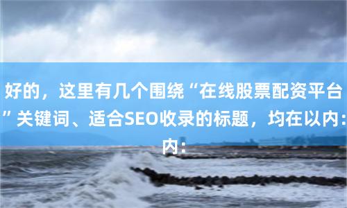 好的，这里有几个围绕“在线股票配资平台”关键词、适合SEO收录的标题，均在以内：