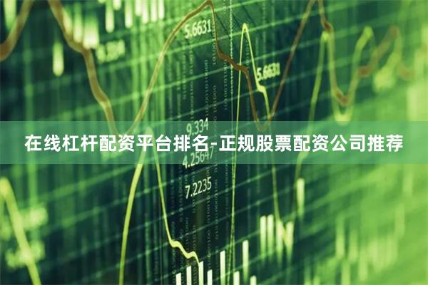 在线杠杆配资平台排名-正规股票配资公司推荐