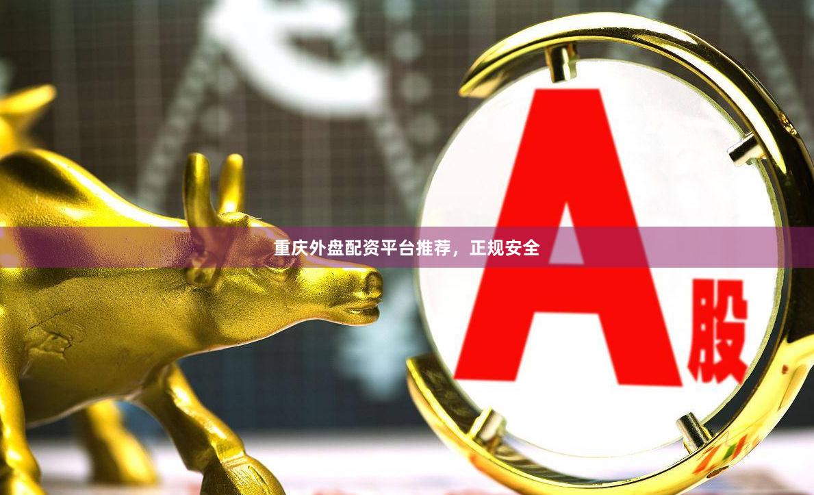 重庆外盘配资平台推荐，正规安全
