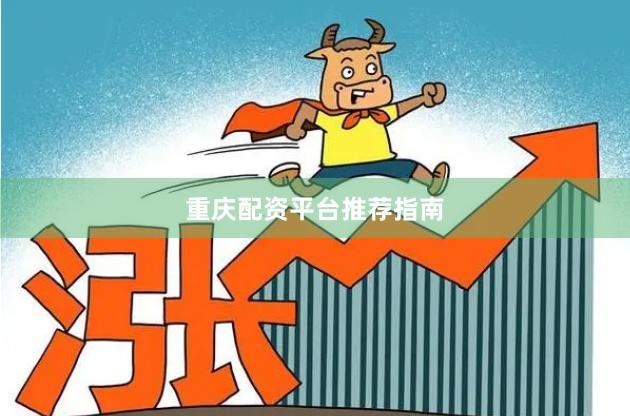 重庆配资平台推荐指南