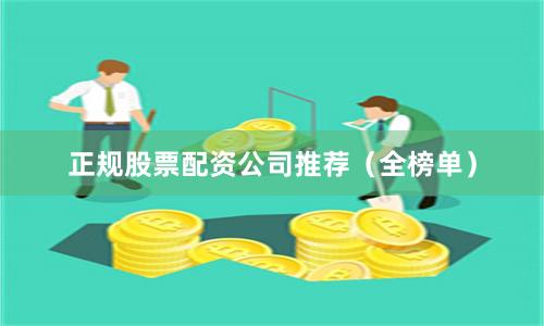正规股票配资公司推荐（全榜单）