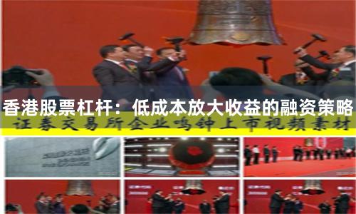 香港股票杠杆：低成本放大收益的融资策略