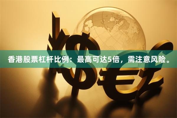 香港股票杠杆比例：最高可达5倍，需注意风险。