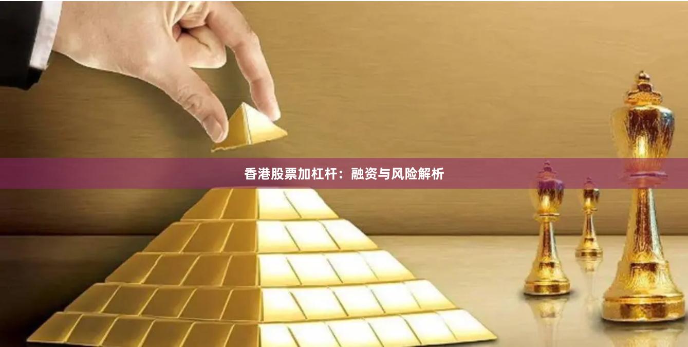 香港股票加杠杆：融资与风险解析